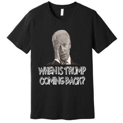 Funny Anti Joe Biden Quote When Is Donald Trump Coming Back Premium Premium T-Shirt