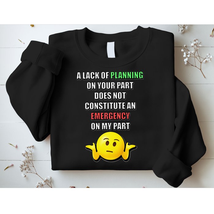 Funny A Lack Of Planning On Your Part Does Not Constitute Sweatshirt