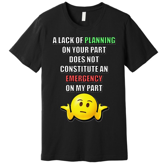 Funny A Lack Of Planning On Your Part Does Not Constitute Premium T-Shirt