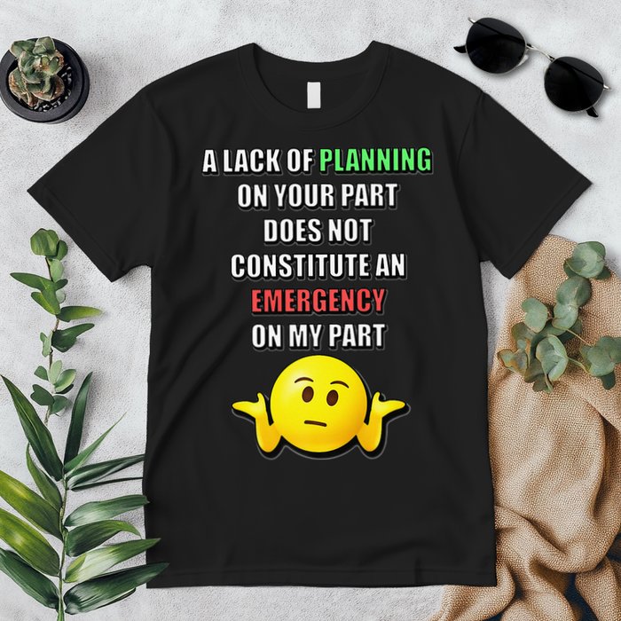 Funny A Lack Of Planning On Your Part Does Not Constitute Premium T-Shirt