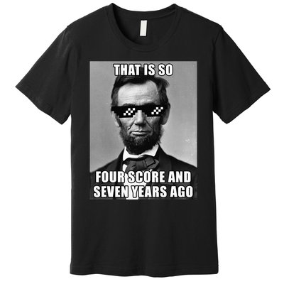 Funny Abe Lincoln That Is So Four Score And Seven Years Ago Premium T-Shirt