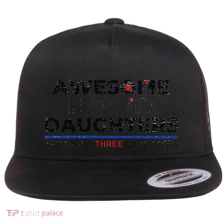Funny Awesome Like My Daughters Yes I Have Three Daughters Flat Bill Trucker Hat
