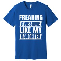 Freaking Awesome Like My Daughter Funny Fathers Day Dad Gift Premium T-Shirt