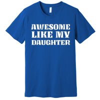 Funny Awesome Like My Daughter Funny Father's Day Daughter Gift Premium T-Shirt