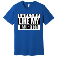 Funny Awesome Like My Daughter Funny FatherS Day Daughter Premium T-Shirt