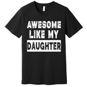 Funny Awesome Like My Daughter FatherS Day Gift Premium T-Shirt