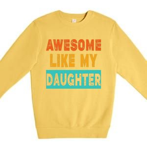 Funny Awesome Like My Daughter Funny FatherS Day Gift Premium Crewneck Sweatshirt