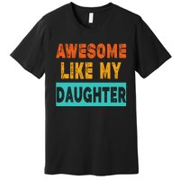 Funny Awesome Like My Daughter Funny FatherS Day Gift Premium T-Shirt