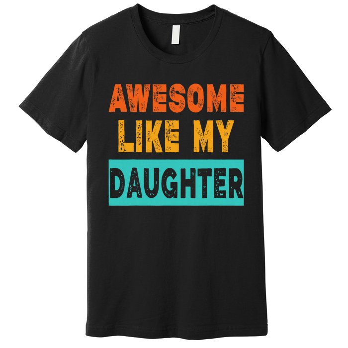 Funny Awesome Like My Daughter Funny FatherS Day Gift Premium T-Shirt