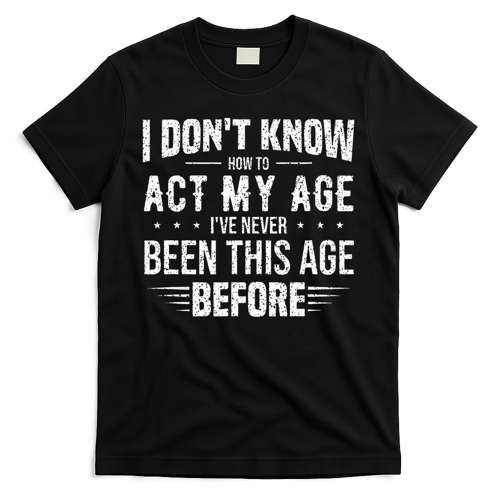 Funny Act My Age Quote I Dont Know How To Act My Age T-Shirt