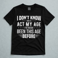Funny Act My Age Quote I Dont Know How To Act My Age T-Shirt