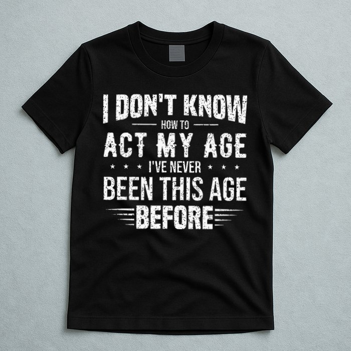 Funny Act My Age Quote I Dont Know How To Act My Age T-Shirt