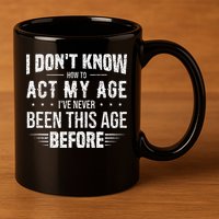 Funny Act My Age Quote I Dont Know How To Act My Age 11oz C Handle Ceramic Mug