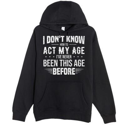 Funny Act My Age Quote I Dont Know How To Act My Age Premium Pullover Hoodie