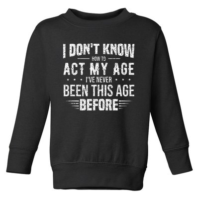 Funny Act My Age Quote I Dont Know How To Act My Age Toddler Sweatshirt