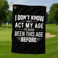 Funny Act My Age Quote I Dont Know How To Act My Age Golf Towel