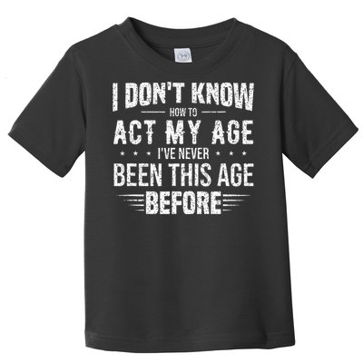 Funny Act My Age Quote I Dont Know How To Act My Age Toddler T-Shirt