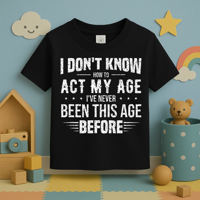 Funny Act My Age Quote I Dont Know How To Act My Age Toddler T-Shirt