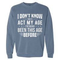 Funny Act My Age Quote I Dont Know How To Act My Age Garment-Dyed Sweatshirt