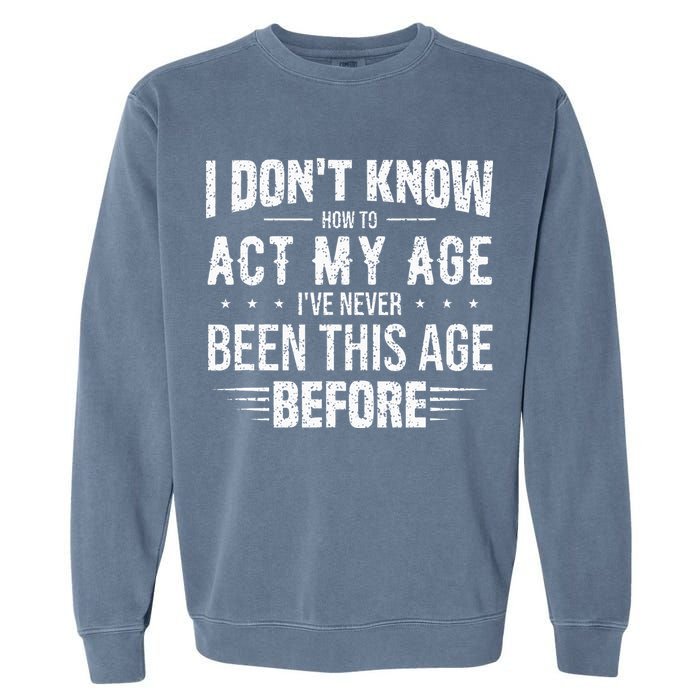 Funny Act My Age Quote I Dont Know How To Act My Age Garment-Dyed Sweatshirt