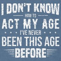 Funny Act My Age Quote I Dont Know How To Act My Age Garment-Dyed Sweatshirt