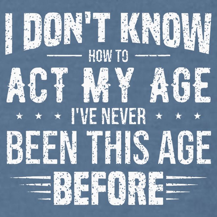 Funny Act My Age Quote I Dont Know How To Act My Age Garment-Dyed Sweatshirt
