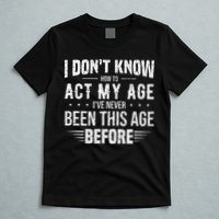 Funny Act My Age Quote I Dont Know How To Act My Age T-Shirt