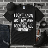 Funny Act My Age Quote I Dont Know How To Act My Age Tall T-Shirt