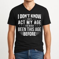Funny Act My Age Quote I Dont Know How To Act My Age V-Neck T-Shirt