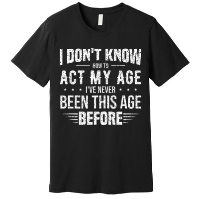 Funny Act My Age Quote I Dont Know How To Act My Age Premium T-Shirt