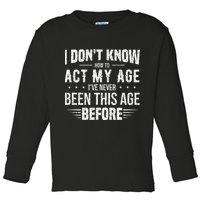 Funny Act My Age Quote I Dont Know How To Act My Age Toddler Long Sleeve Shirt