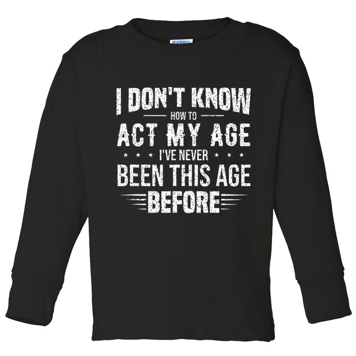 Funny Act My Age Quote I Dont Know How To Act My Age Toddler Long Sleeve Shirt