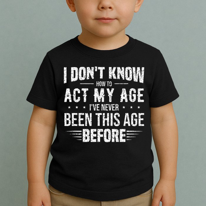 Funny Act My Age Quote I Dont Know How To Act My Age Toddler T-Shirt