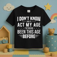 Funny Act My Age Quote I Dont Know How To Act My Age Toddler T-Shirt