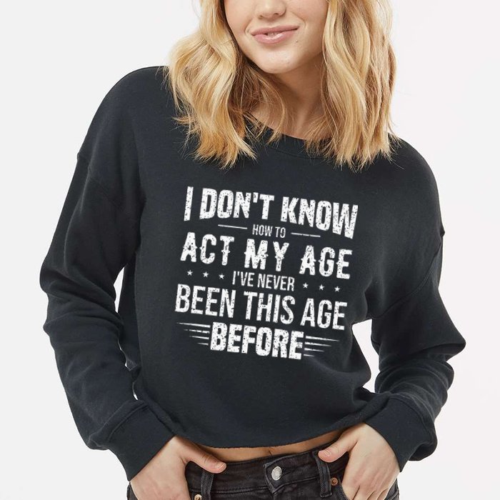 Funny Act My Age Quote I Dont Know How To Act My Age Cropped Pullover Crew