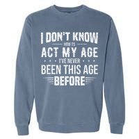Funny Act My Age Quote I Dont Know How To Act My Age Garment-Dyed Sweatshirt
