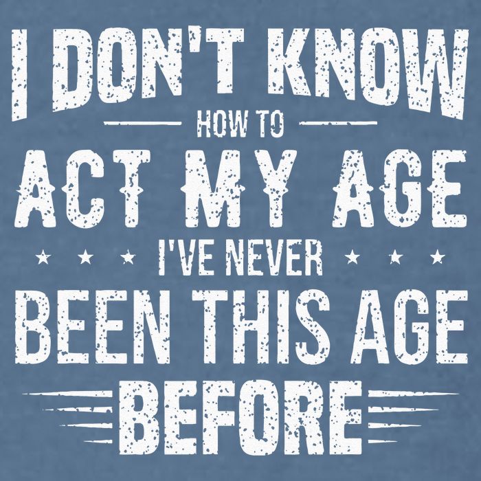 Funny Act My Age Quote I Dont Know How To Act My Age Garment-Dyed Sweatshirt