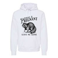 Feral And Pregnant Leave Me Alone Funny Pregnancy Humor Premium Hoodie