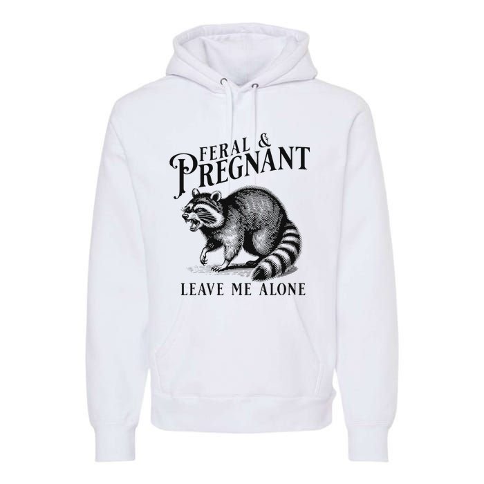 Feral And Pregnant Leave Me Alone Funny Pregnancy Humor Premium Hoodie