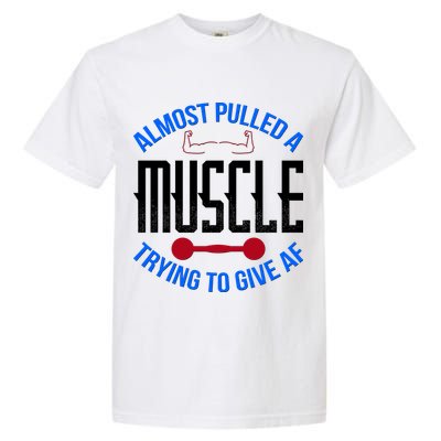 Funny Almost Pulled A Muscle Trying To Give A AF Garment-Dyed Heavyweight T-Shirt