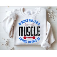 Funny Almost Pulled A Muscle Trying To Give A AF Sweatshirt