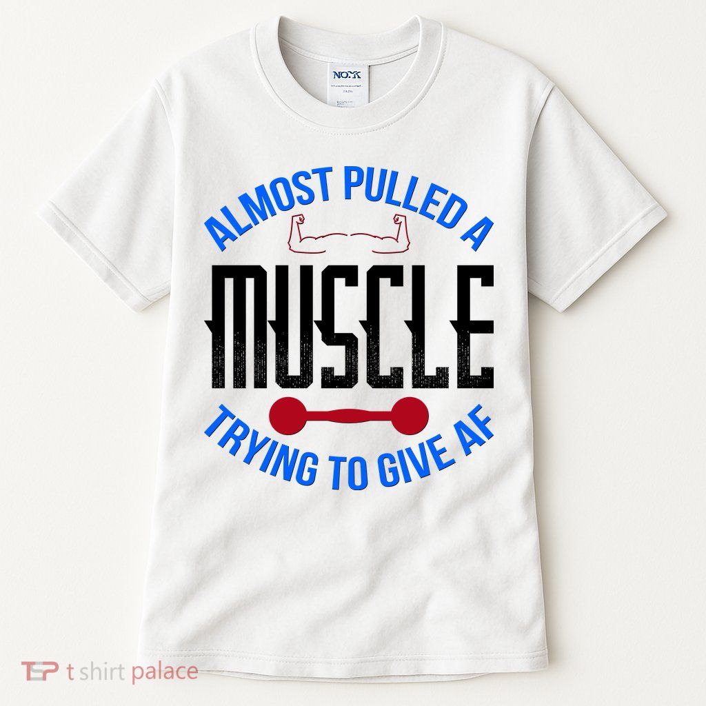 Funny Almost Pulled A Muscle Trying To Give A AF Tall T-Shirt