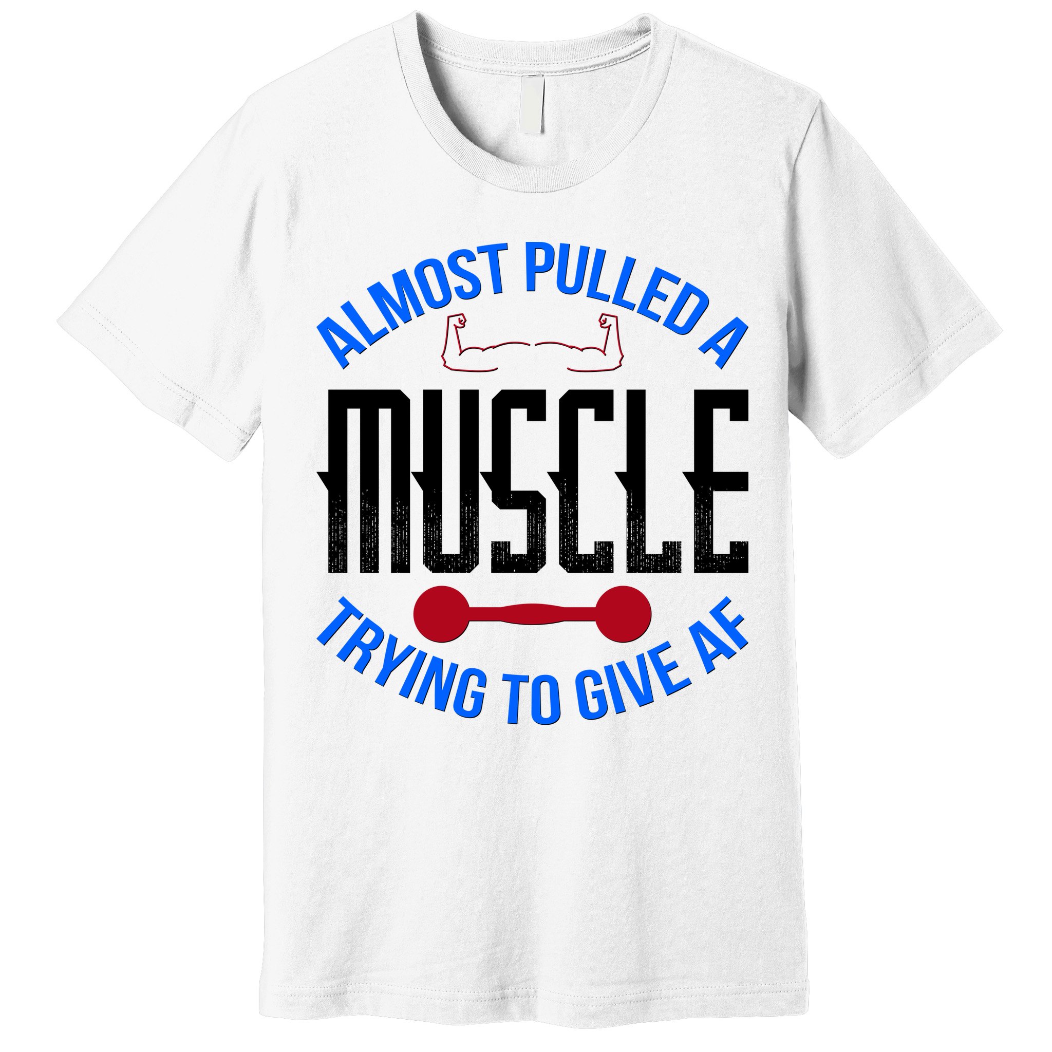 Funny Almost Pulled A Muscle Trying To Give A AF Premium T-Shirt