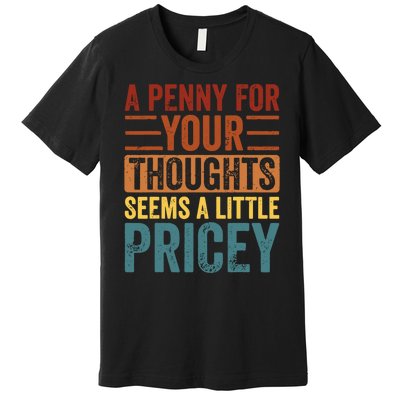 Funny A Penny For Your Thoughts Seems A Little Pricey Sarcastic Joke Premium T-Shirt