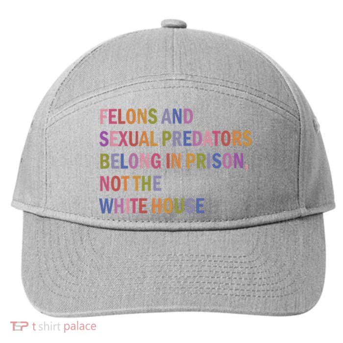Felons And Sexual Predators Belong In Prison Not The White House 7-Panel Snapback Hat