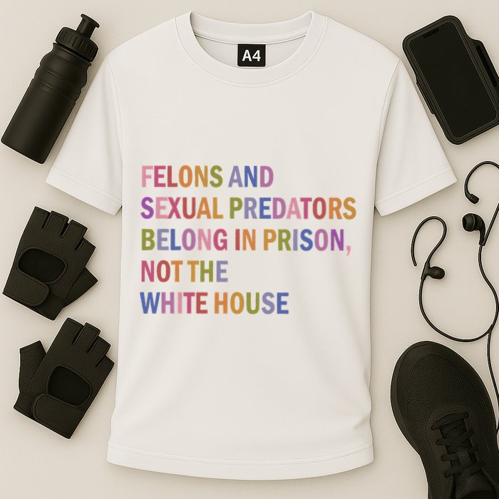 Felons And Sexual Predators Belong In Prison Not The White House Performance Shirt