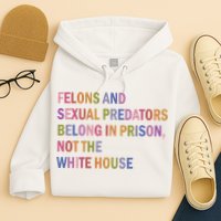 Felons And Sexual Predators Belong In Prison Not The White House Hoodie