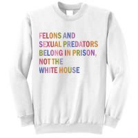 Felons And Sexual Predators Belong In Prison Not The White House Sweatshirt