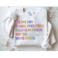 Felons And Sexual Predators Belong In Prison Not The White House Sweatshirt
