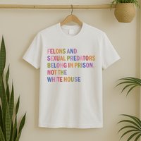 Felons And Sexual Predators Belong In Prison Not The White House T-Shirt